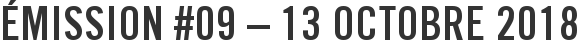Émission #09 – 13 octobre 2018