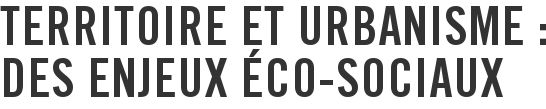 Territoire et urbanisme : des enjeux éco-sociaux