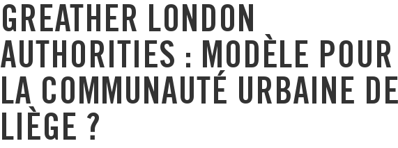 Greather London Authorities : modèle pour la Communauté urbaine de Liège ?