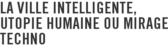 La ville intelligente, utopie humaine ou mirage techno