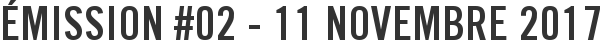 Émission #02 - 11 novembre 2017
