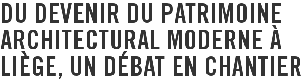 Du devenir du patrimoine architectural moderne à Liège, un débat en chantier